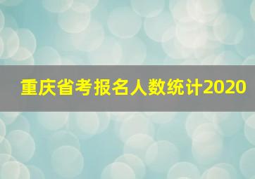 重庆省考报名人数统计2020