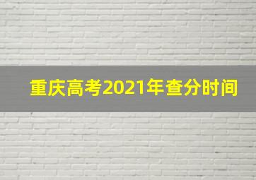 重庆高考2021年查分时间