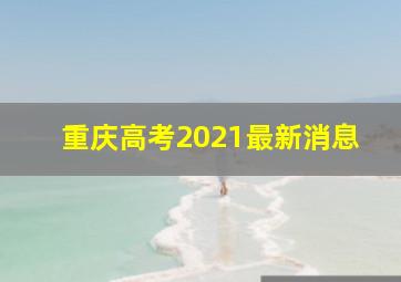 重庆高考2021最新消息