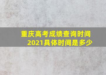 重庆高考成绩查询时间2021具体时间是多少