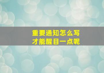 重要通知怎么写才能醒目一点呢