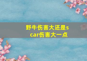 野牛伤害大还是scar伤害大一点