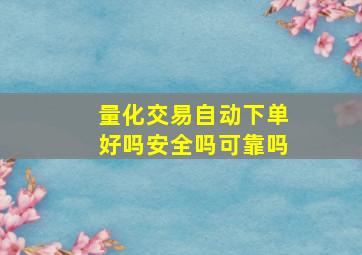 量化交易自动下单好吗安全吗可靠吗