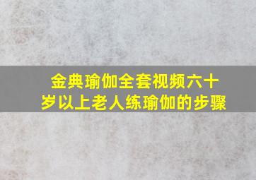 金典瑜伽全套视频六十岁以上老人练瑜伽的步骤