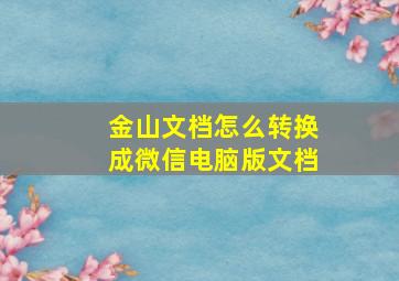 金山文档怎么转换成微信电脑版文档