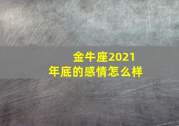 金牛座2021年底的感情怎么样