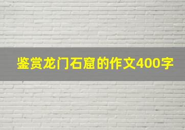 鉴赏龙门石窟的作文400字