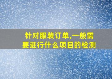 针对服装订单,一般需要进行什么项目的检测