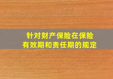 针对财产保险在保险有效期和责任期的规定