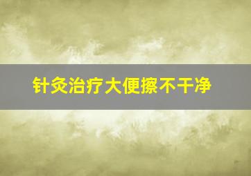 针灸治疗大便擦不干净