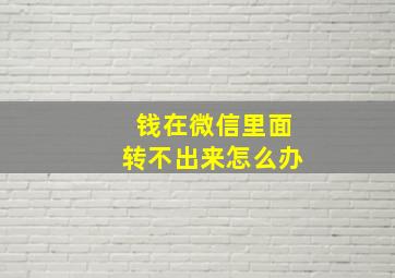 钱在微信里面转不出来怎么办