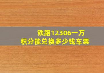 铁路12306一万积分能兑换多少钱车票