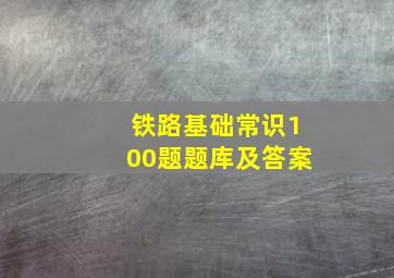 铁路基础常识100题题库及答案