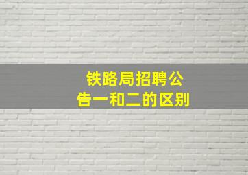 铁路局招聘公告一和二的区别