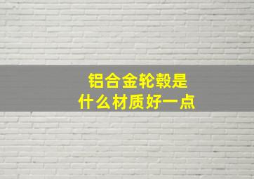 铝合金轮毂是什么材质好一点