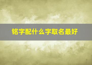 铭字配什么字取名最好