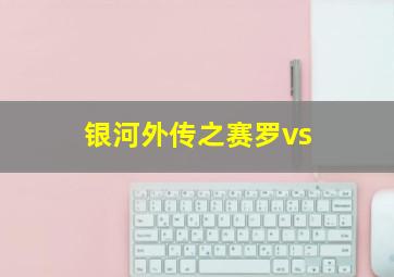 银河外传之赛罗vs