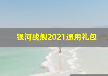 银河战舰2021通用礼包