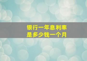 银行一年息利率是多少钱一个月