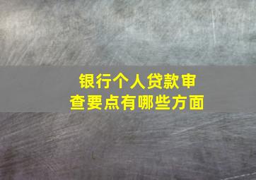 银行个人贷款审查要点有哪些方面