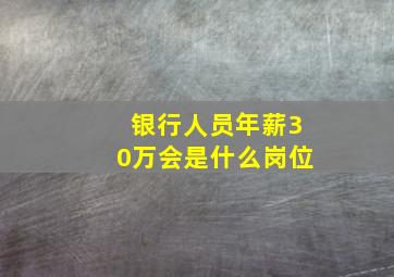 银行人员年薪30万会是什么岗位