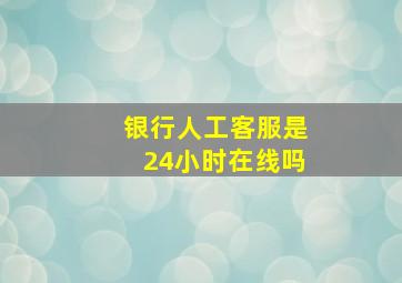 银行人工客服是24小时在线吗