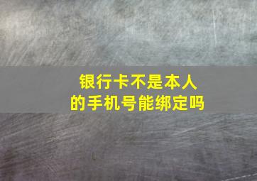 银行卡不是本人的手机号能绑定吗