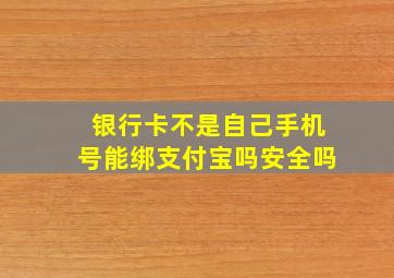 银行卡不是自己手机号能绑支付宝吗安全吗