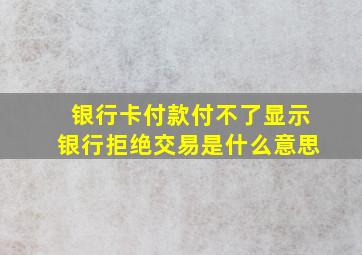 银行卡付款付不了显示银行拒绝交易是什么意思