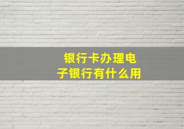 银行卡办理电子银行有什么用