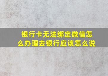 银行卡无法绑定微信怎么办理去银行应该怎么说