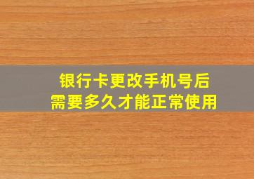 银行卡更改手机号后需要多久才能正常使用