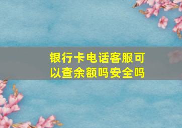 银行卡电话客服可以查余额吗安全吗