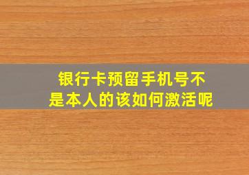 银行卡预留手机号不是本人的该如何激活呢