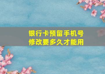 银行卡预留手机号修改要多久才能用