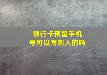 银行卡预留手机号可以写别人的吗