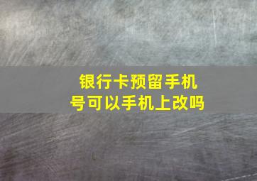 银行卡预留手机号可以手机上改吗