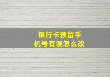 银行卡预留手机号有误怎么改