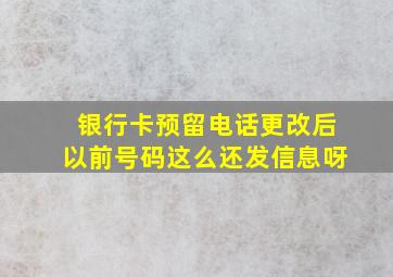 银行卡预留电话更改后以前号码这么还发信息呀