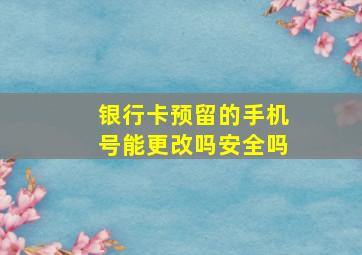 银行卡预留的手机号能更改吗安全吗