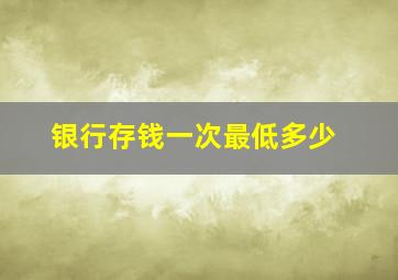 银行存钱一次最低多少