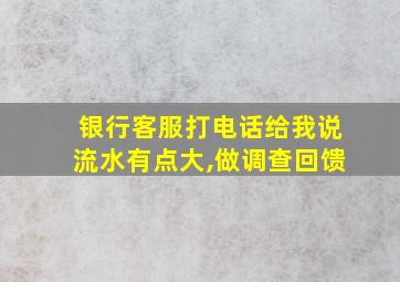 银行客服打电话给我说流水有点大,做调查回馈