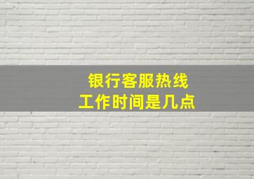 银行客服热线工作时间是几点