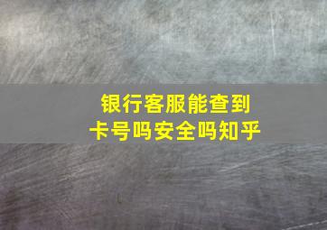 银行客服能查到卡号吗安全吗知乎