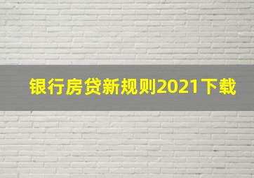 银行房贷新规则2021下载