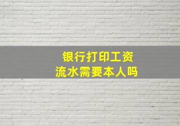 银行打印工资流水需要本人吗