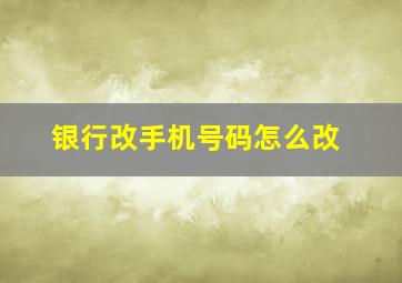 银行改手机号码怎么改