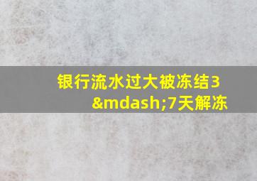 银行流水过大被冻结3—7天解冻