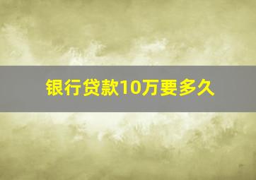 银行贷款10万要多久