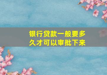 银行贷款一般要多久才可以审批下来